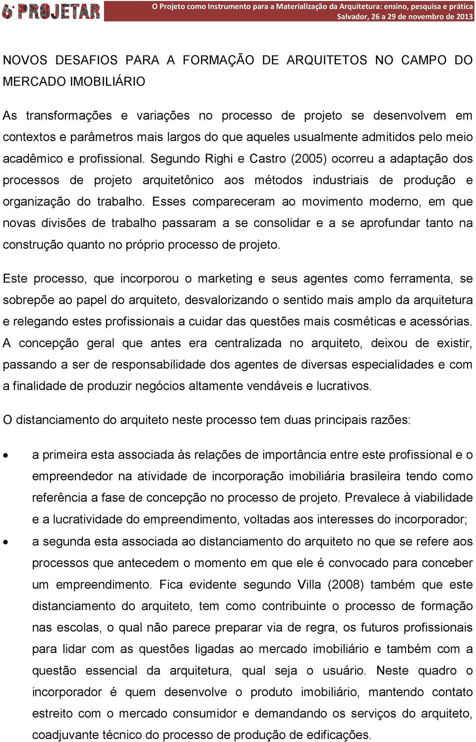 Segundo Righi e Castro (2005) ocorreu a adaptação dos processos de projeto arquitetônico aos métodos industriais de produção e organização do trabalho.