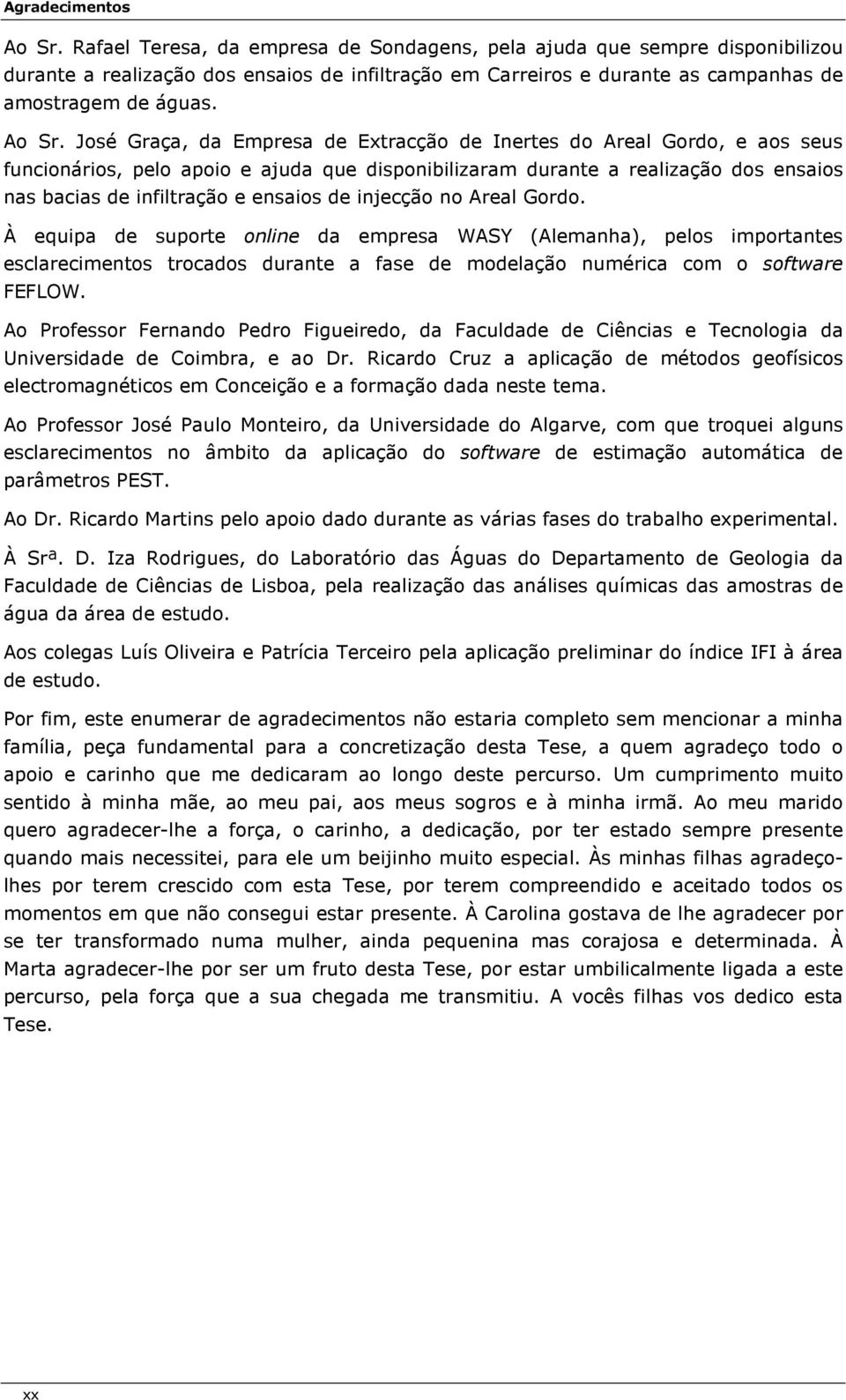 José Graça, da Empresa de Extracção de Inertes do Areal Gordo, e aos seus funcionários, pelo apoio e ajuda que disponibilizaram durante a realização dos ensaios nas bacias de infiltração e ensaios de