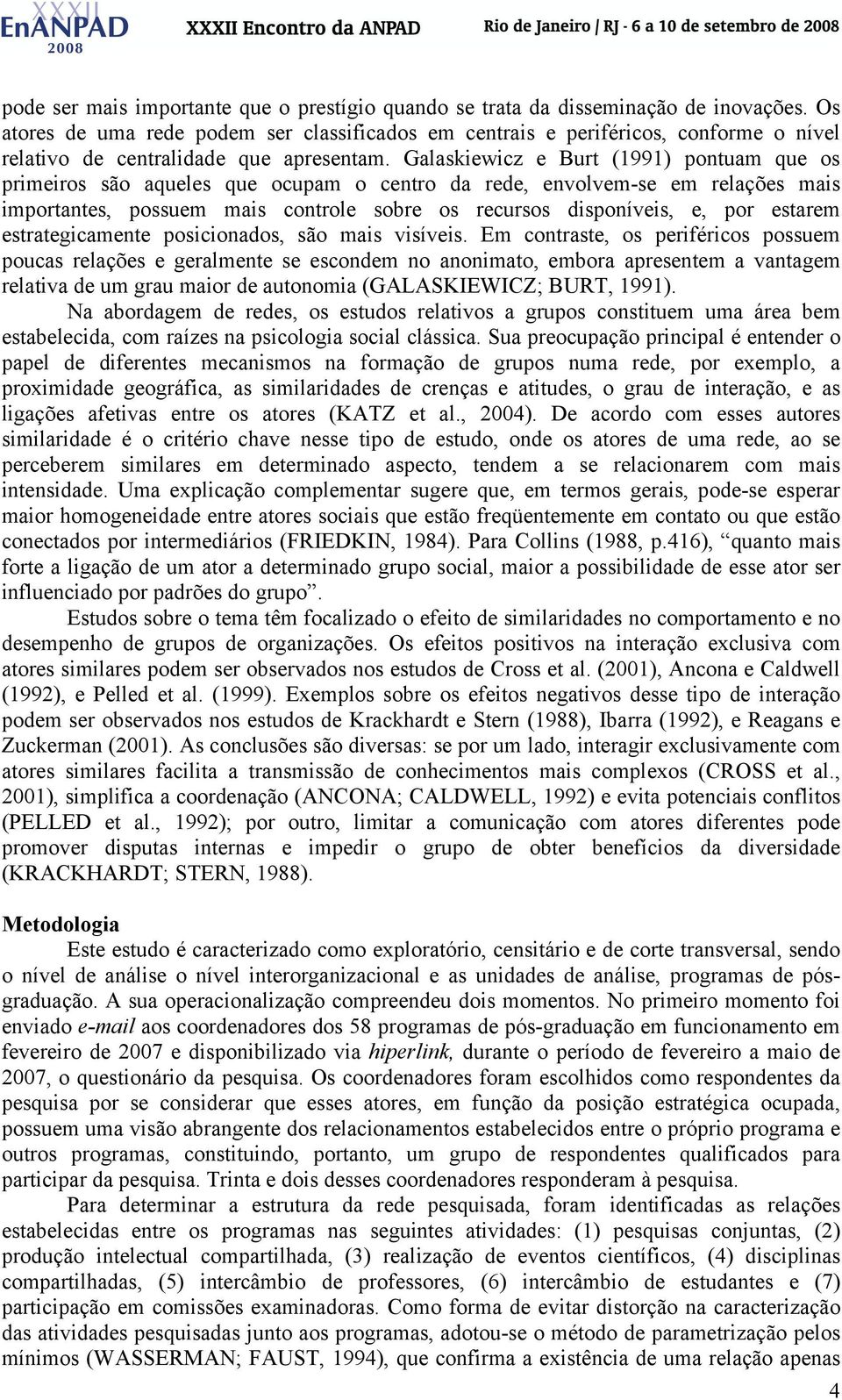 Galaskiewicz e Burt (1991) pontuam que os primeiros são aqueles que ocupam o centro da rede, envolvem-se em relações mais importantes, possuem mais controle sobre os recursos disponíveis, e, por