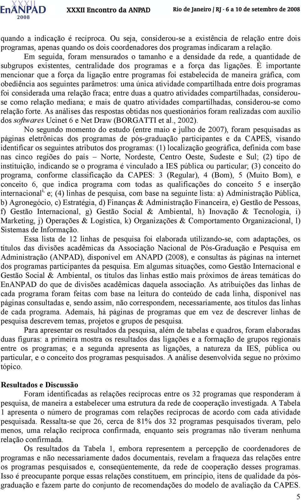 É importante mencionar que a força da ligação entre programas foi estabelecida de maneira gráfica, com obediência aos seguintes parâmetros: uma única atividade compartilhada entre dois programas foi