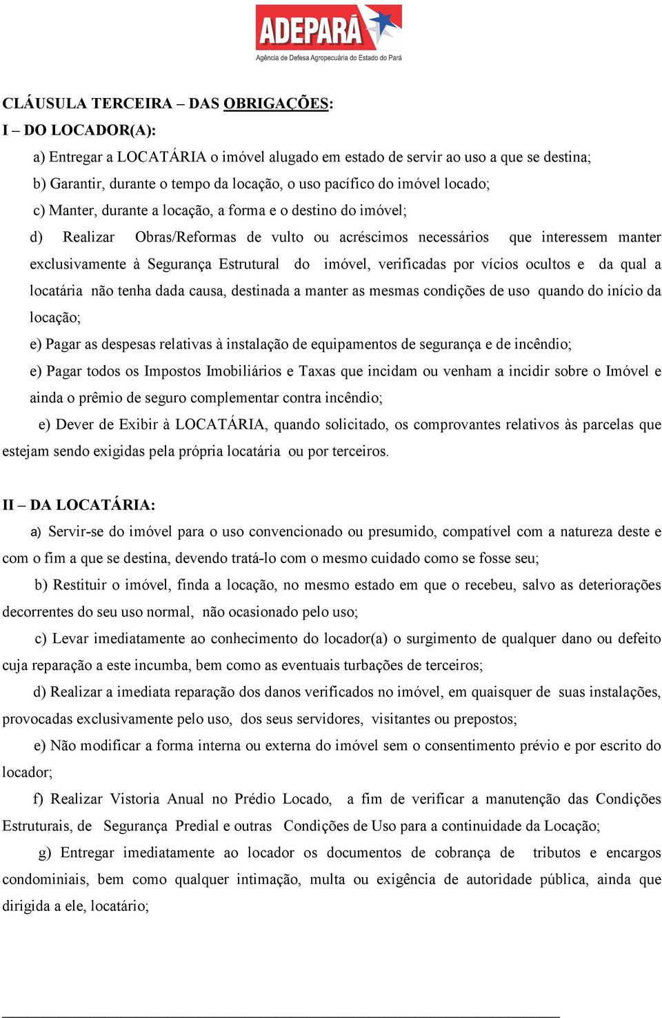 do imóvel, verificadas por vícios ocultos e da qual a locatária não tenha dada causa, destinada a manter as mesmas condições de uso quando do início da locação; e) Pagar as despesas relativas à