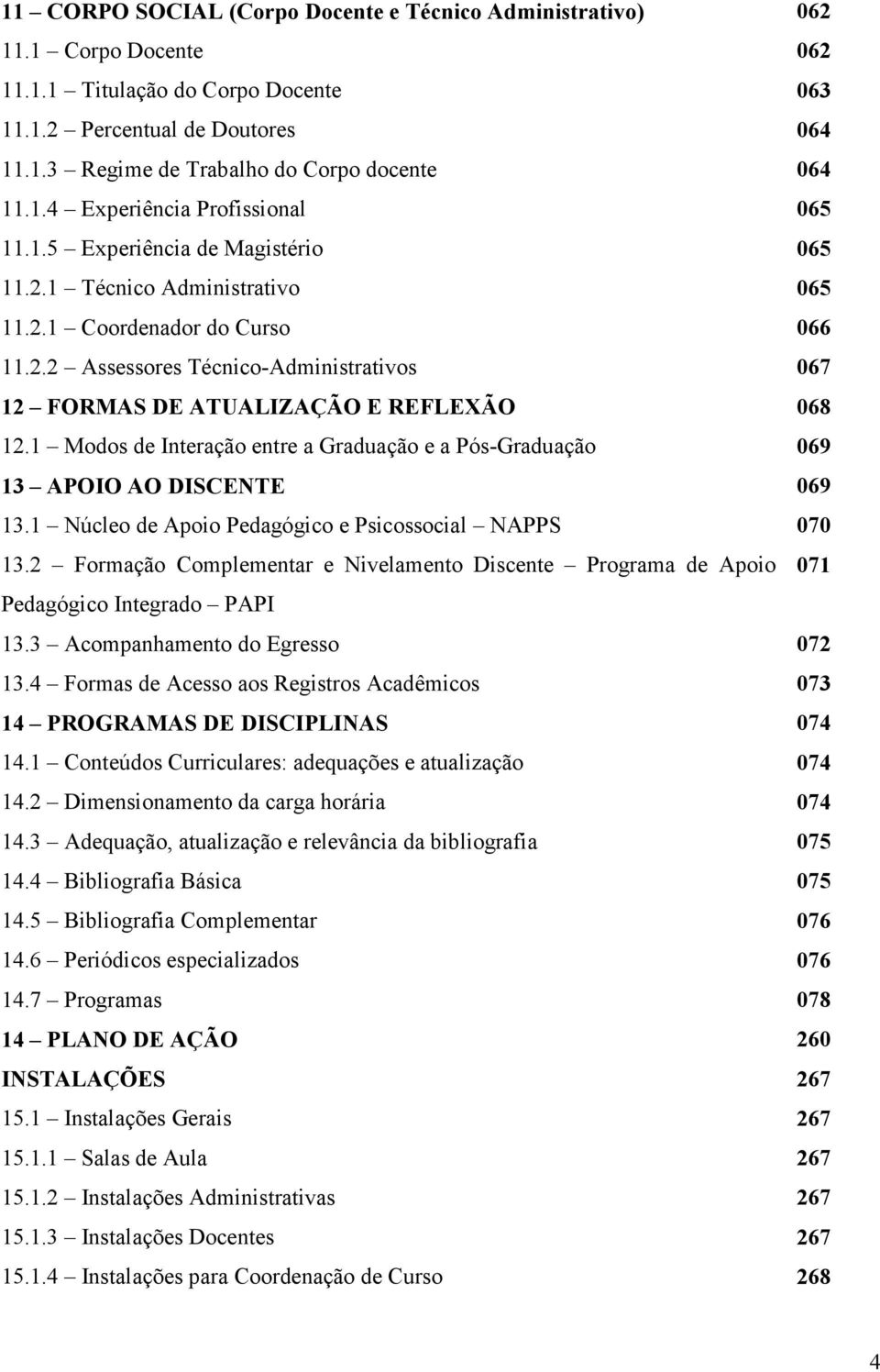 1 Modos de Interação entre a Graduação e a Pós-Graduação 069 13 APOIO AO DISCENTE 069 13.1 Núcleo de Apoio Pedagógico e Psicossocial NAPPS 070 13.