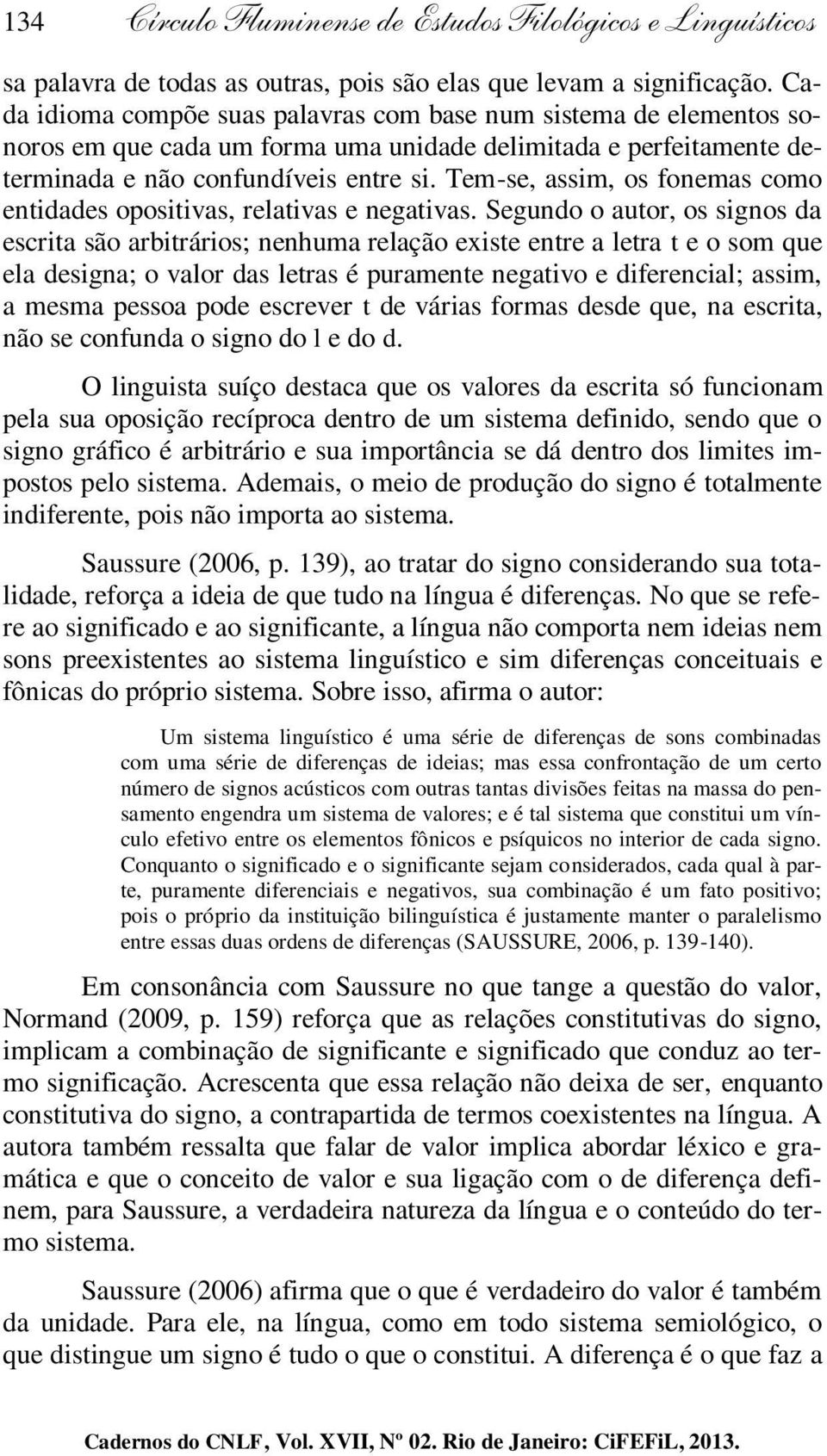 Tem-se, assim, os fonemas como entidades opositivas, relativas e negativas.