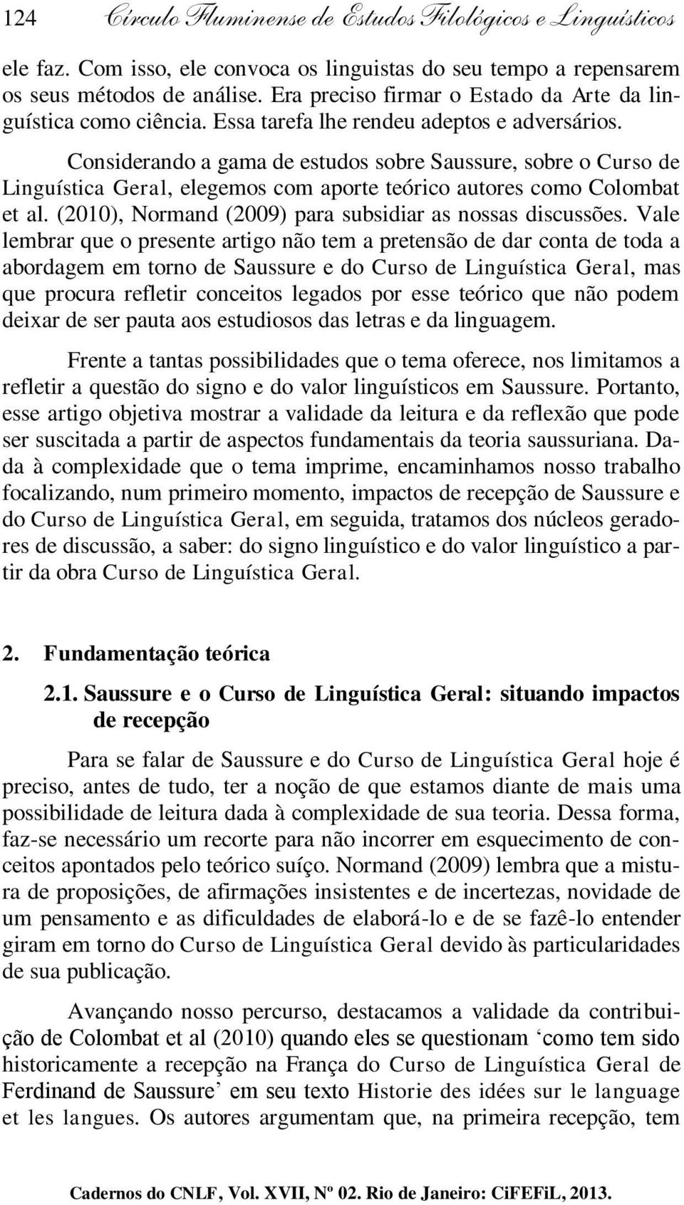 Considerando a gama de estudos sobre Saussure, sobre o Curso de Linguística Geral, elegemos com aporte teórico autores como Colombat et al. (2010), Normand (2009) para subsidiar as nossas discussões.