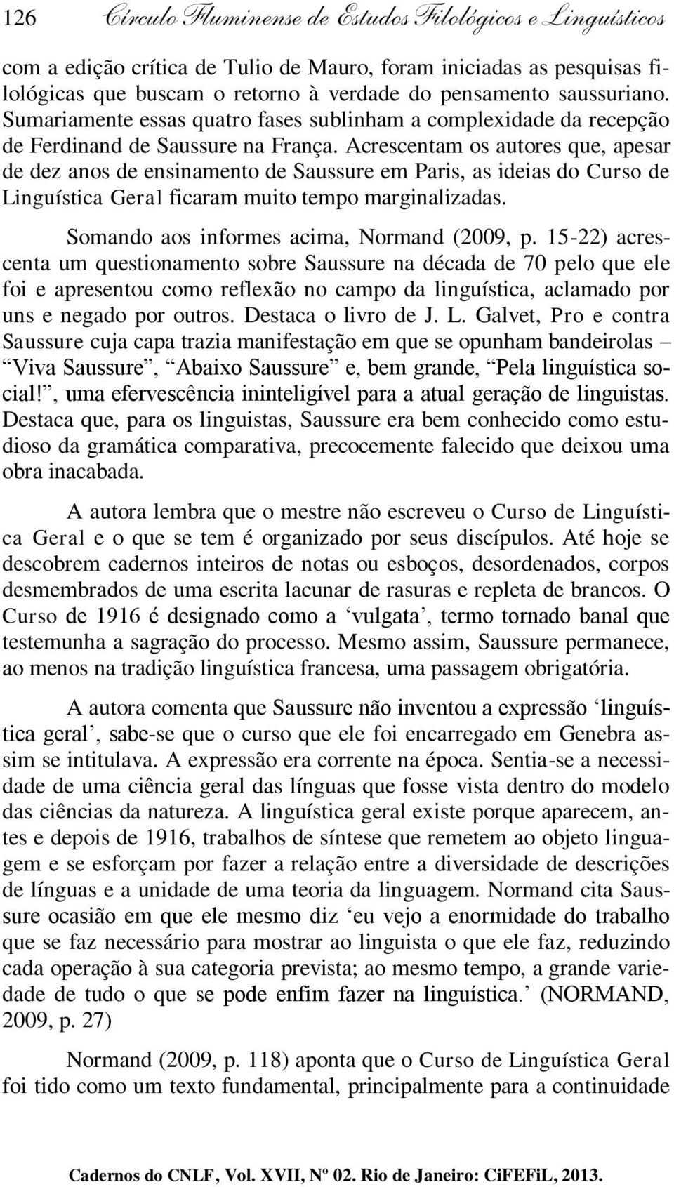 Acrescentam os autores que, apesar de dez anos de ensinamento de Saussure em Paris, as ideias do Curso de Linguística Geral ficaram muito tempo marginalizadas.