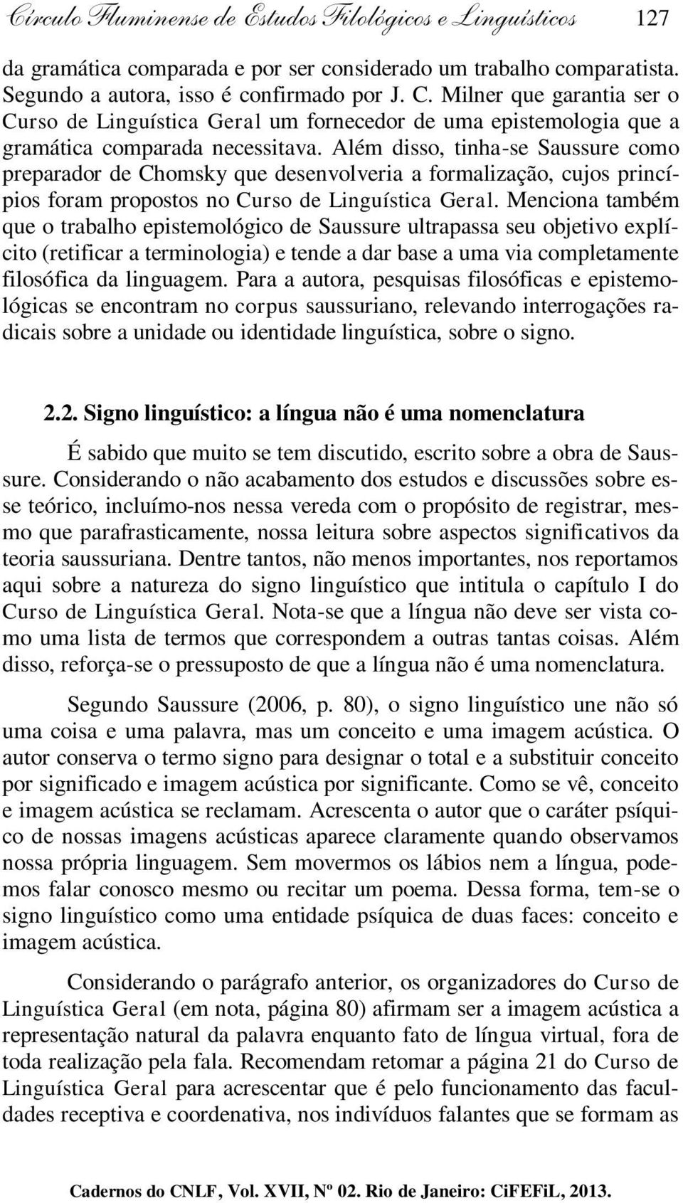 Além disso, tinha-se Saussure como preparador de Chomsky que desenvolveria a formalização, cujos princípios foram propostos no Curso de Linguística Geral.