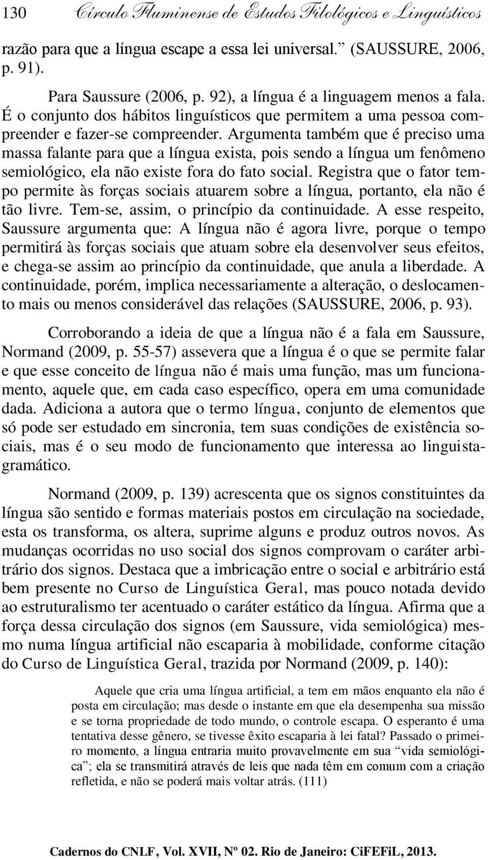 Argumenta também que é preciso uma massa falante para que a língua exista, pois sendo a língua um fenômeno semiológico, ela não existe fora do fato social.