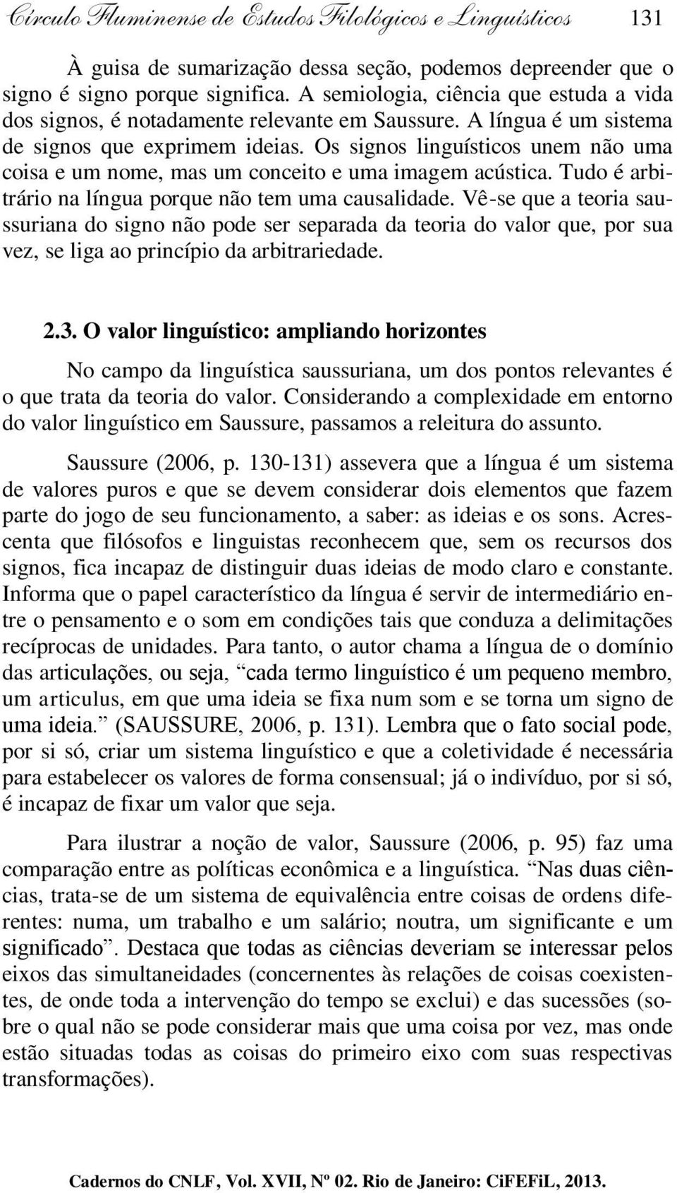 Os signos linguísticos unem não uma coisa e um nome, mas um conceito e uma imagem acústica. Tudo é arbitrário na língua porque não tem uma causalidade.