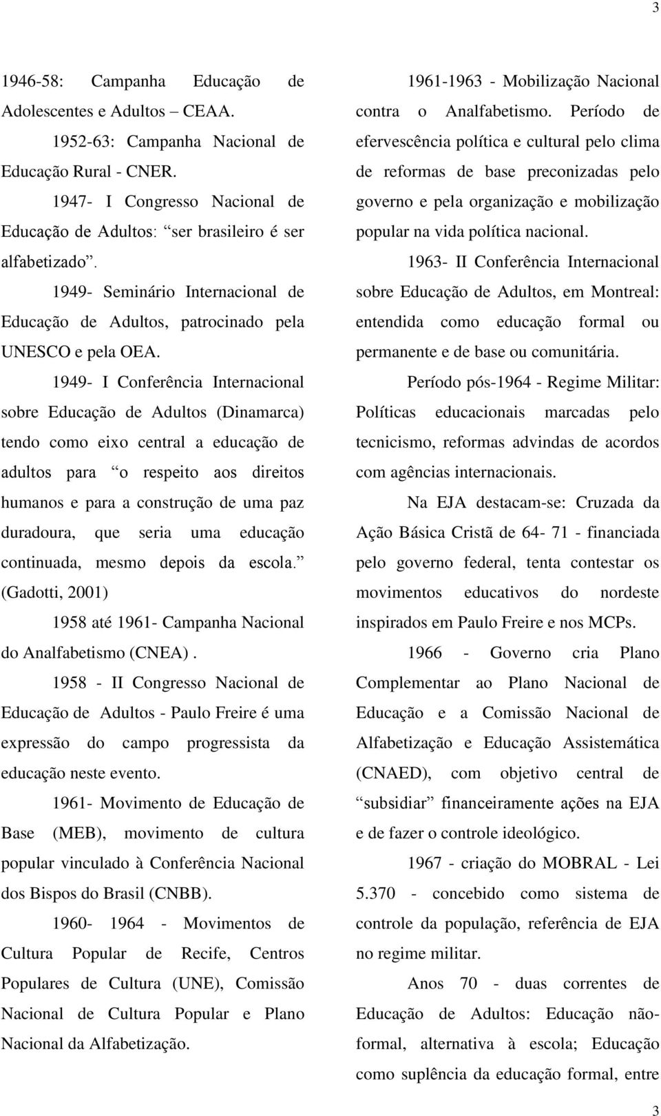 1949- I Conferência Internacional sobre Educação de Adultos (Dinamarca) tendo como eixo central a educação de adultos para o respeito aos direitos humanos e para a construção de uma paz duradoura,