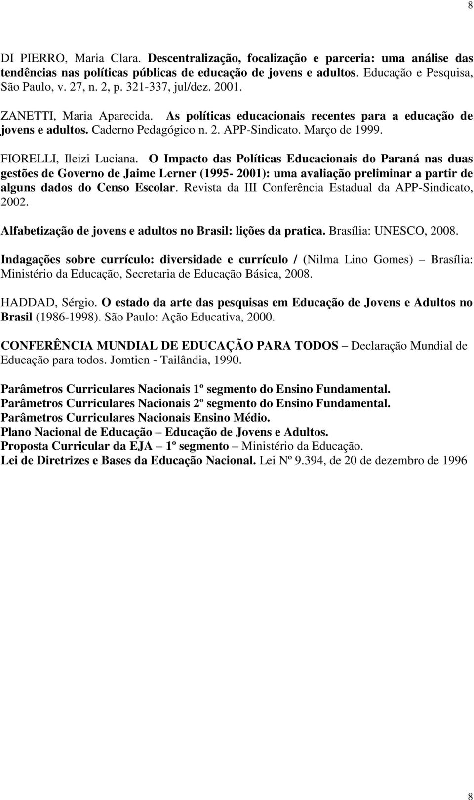 FIORELLI, Ileizi Luciana. O Impacto das Políticas Educacionais do Paraná nas duas gestões de Governo de Jaime Lerner (1995-2001): uma avaliação preliminar a partir de alguns dados do Censo Escolar.