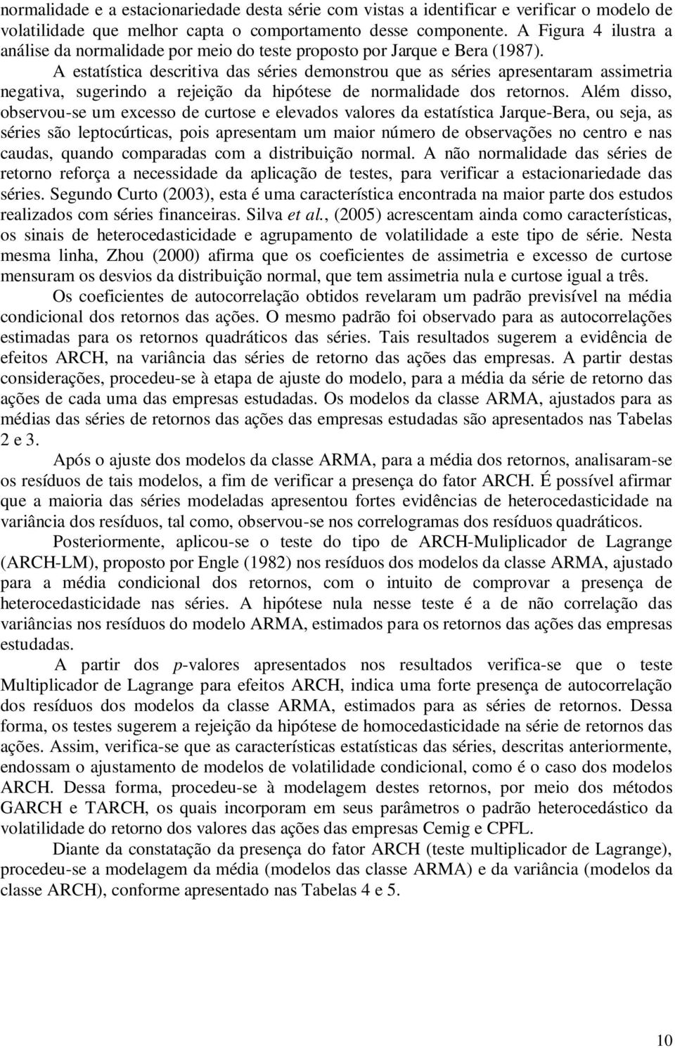 A estatística descritiva das séries demonstrou que as séries apresentaram assimetria negativa, sugerindo a rejeição da hipótese de normalidade dos retornos.