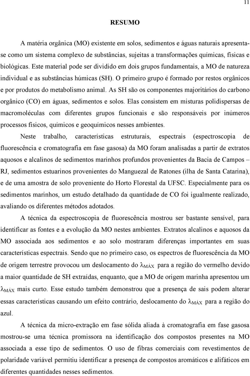 O primeiro grupo é formado por restos orgânicos e por produtos do metabolismo animal. As SH são os componentes majoritários do carbono orgânico (CO) em águas, sedimentos e solos.