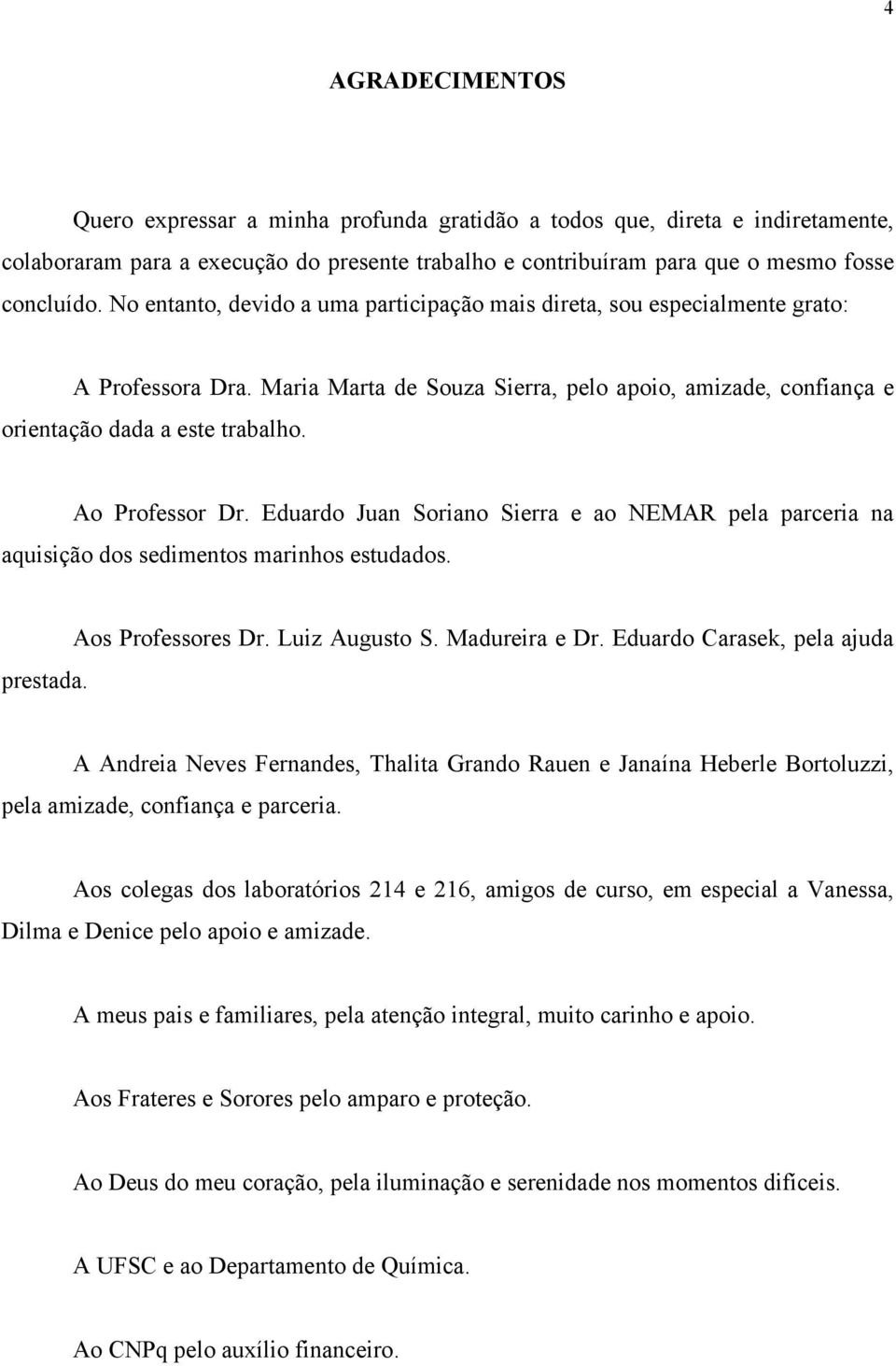 Ao Professor Dr. Eduardo Juan Soriano Sierra e ao NEMAR pela parceria na aquisição dos sedimentos marinhos estudados. Aos Professores Dr. Luiz Augusto S. Madureira e Dr.