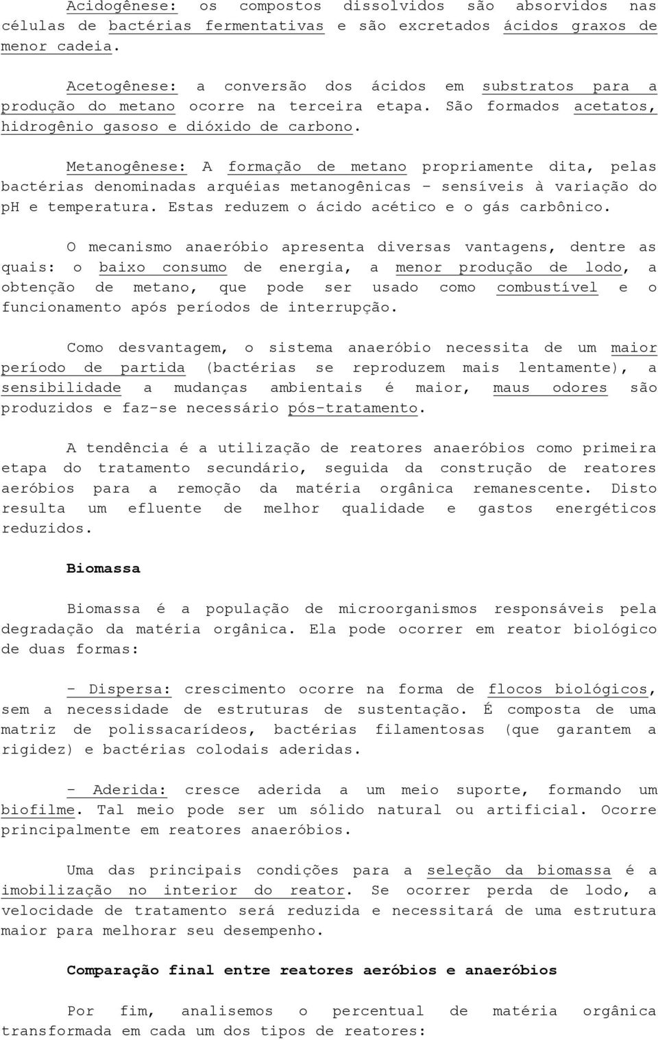 Metanogênese: A formação de metano propriamente dita, pelas bactérias denominadas arquéias metanogênicas sensíveis à variação do ph e temperatura. Estas reduzem o ácido acético e o gás carbônico.