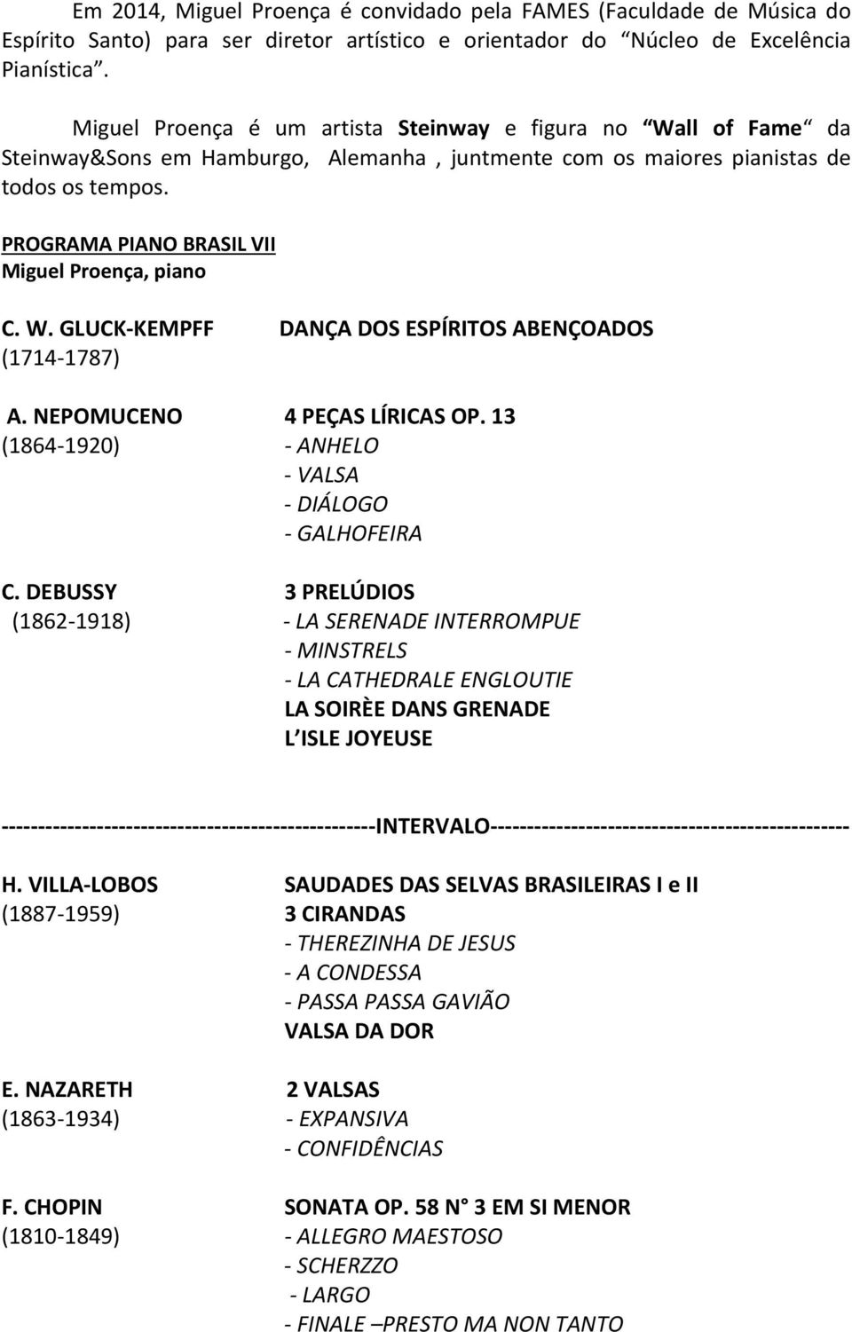 PROGRAMA PIANO BRASIL VII Miguel Proença, piano C. W. GLUCK KEMPFF DANÇA DOS ESPÍRITOS ABENÇOADOS (1714 1787) A. NEPOMUCENO 4 PEÇAS LÍRICAS OP. 13 (1864 1920) ANHELO VALSA DIÁLOGO GALHOFEIRA C.