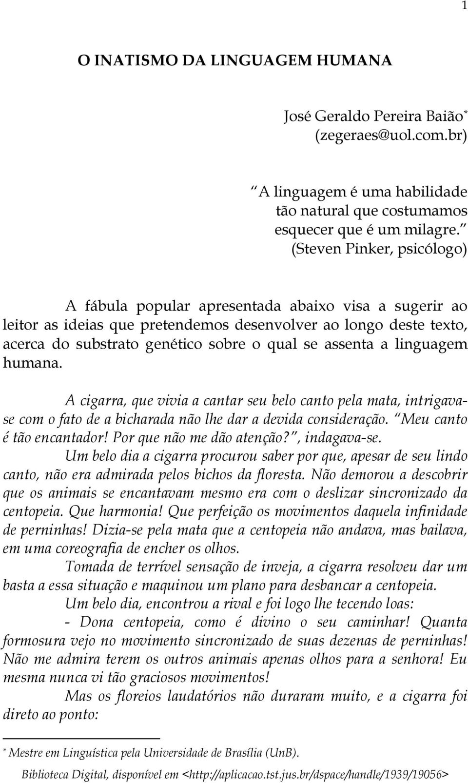 assenta a linguagem humana. A cigarra, que vivia a cantar seu belo canto pela mata, intrigavase com o fato de a bicharada não lhe dar a devida consideração. Meu canto é tão encantador!