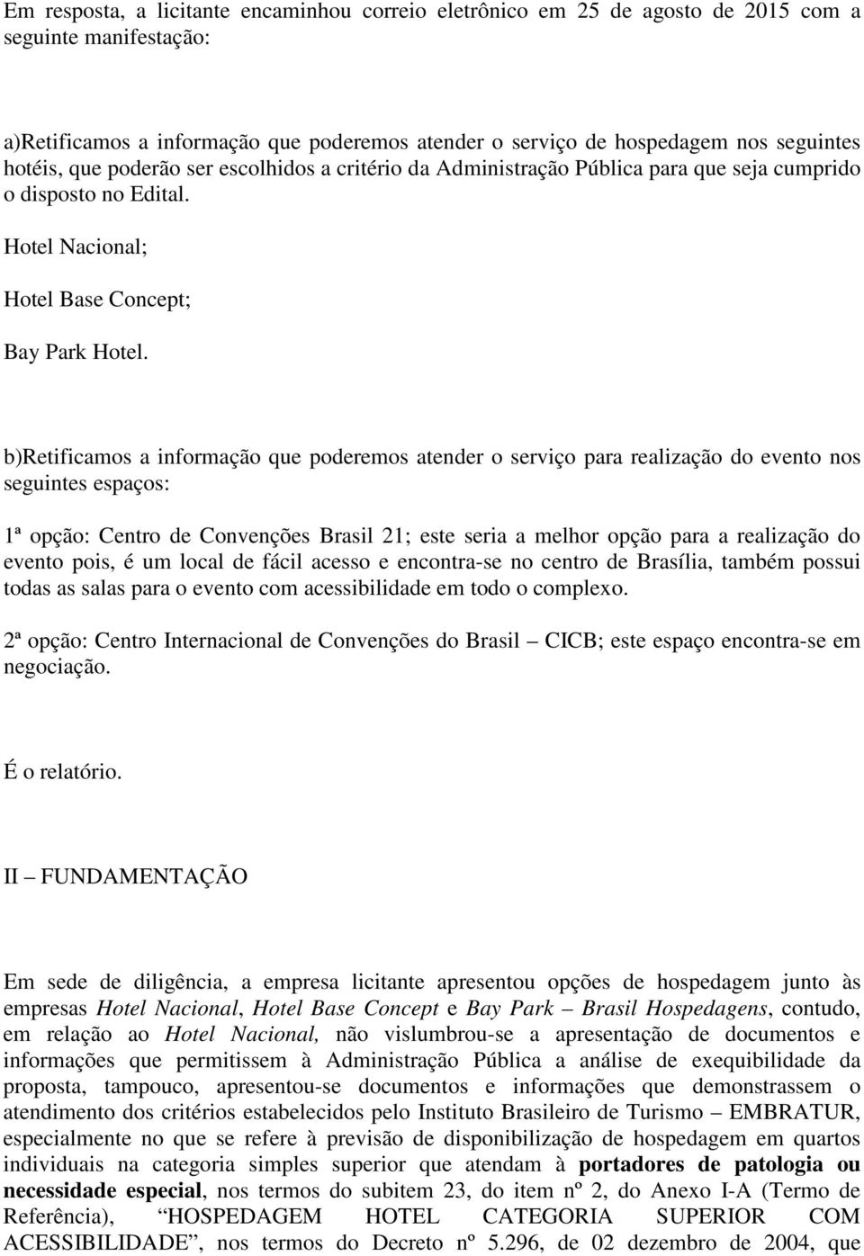 b)retificamos a informação que poderemos atender o serviço para realização do evento nos seguintes espaços: 1ª opção: Centro de Convenções Brasil 21; este seria a melhor opção para a realização do