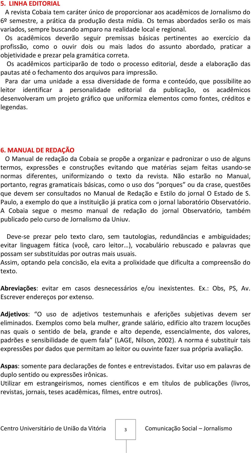 Os acadêmicos deverão seguir premissas básicas pertinentes ao exercício da profissão, como o ouvir dois ou mais lados do assunto abordado, praticar a objetividade e prezar pela gramática correta.