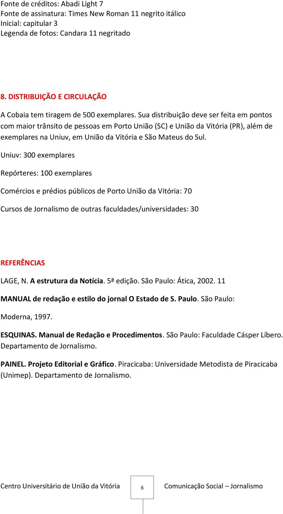 Sua distribuição deve ser feita em pontos com maior trânsito de pessoas em Porto União (SC) e União da Vitória (PR), além de exemplares na Uniuv, em União da Vitória e São Mateus do Sul.