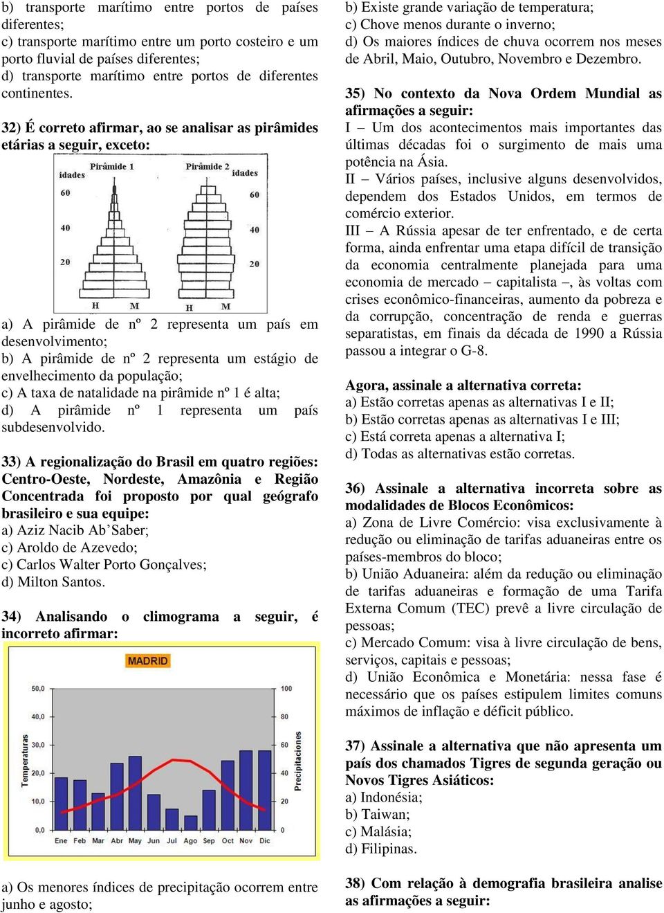 32) É correto afirmar, ao se analisar as pirâmides etárias a seguir, exceto: a) A pirâmide de nº 2 representa um país em desenvolvimento; b) A pirâmide de nº 2 representa um estágio de envelhecimento