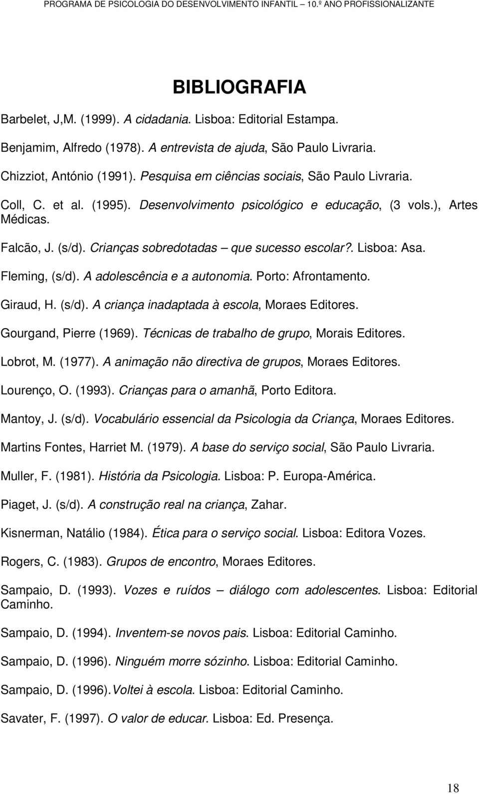 ), Artes Médicas. Falcão, J. (s/d). Crianças sobredotadas que sucesso escolar?. Lisboa: Asa. Fleming, (s/d). A adolescência e a autonomia. Porto: Afrontamento. Giraud, H. (s/d). A criança inadaptada à escola, Moraes Editores.