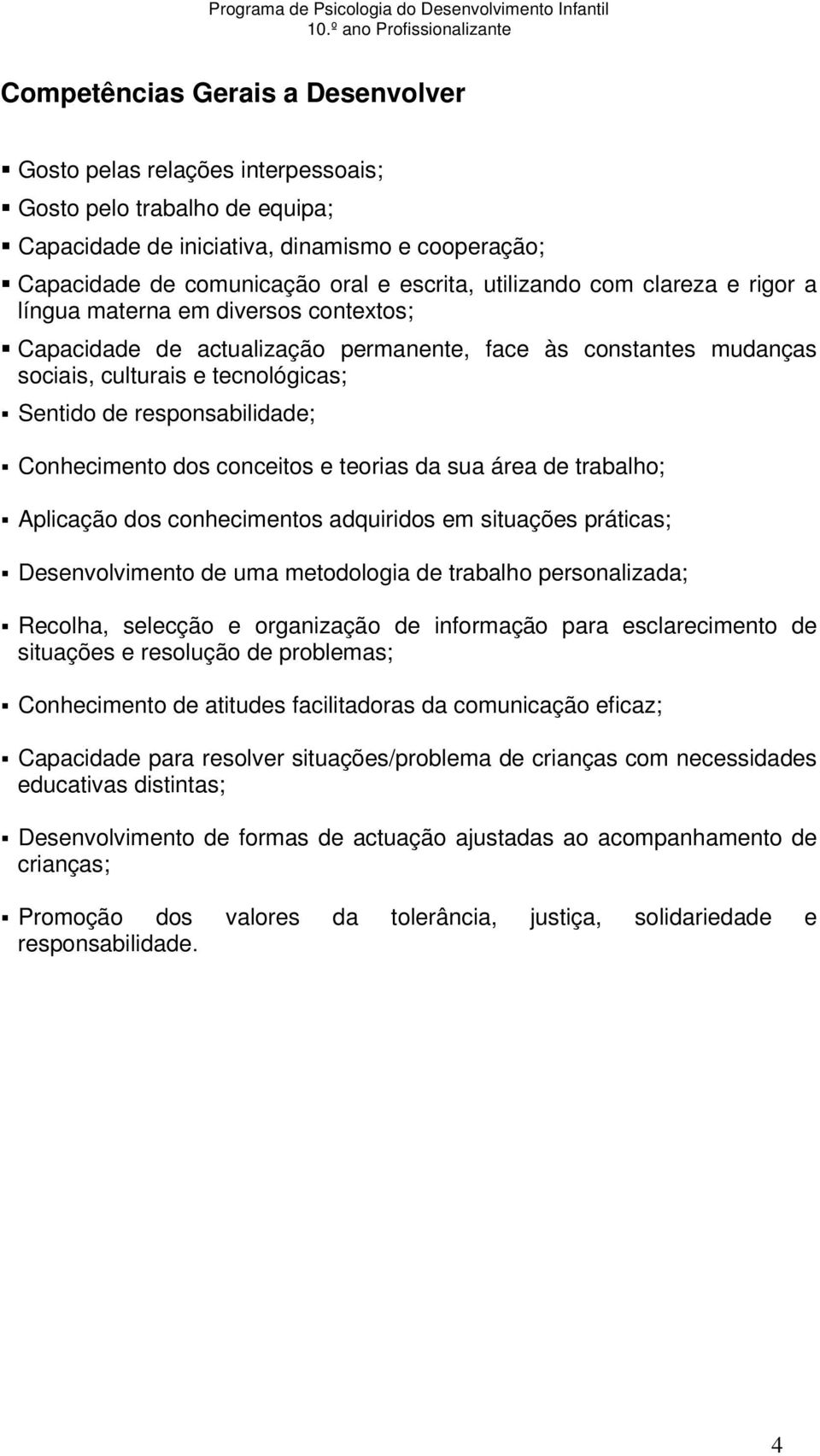 comunicação oral e escrita, utilizando com clareza e rigor a língua materna em diversos contextos; Capacidade de actualização permanente, face às constantes mudanças sociais, culturais e