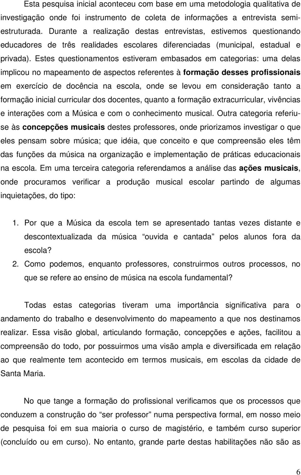 Estes questionamentos estiveram embasados em categorias: uma delas implicou no mapeamento de aspectos referentes à formação desses profissionais em exercício de docência na escola, onde se levou em