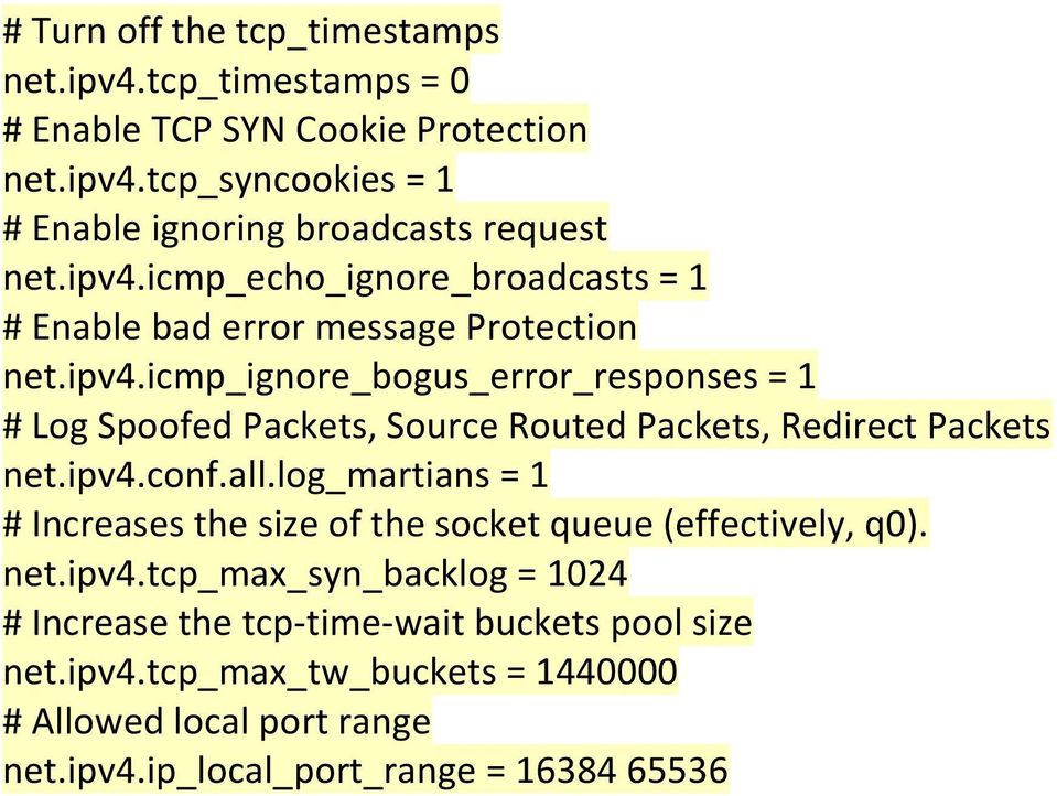 ipv4.conf.all.log_martians = 1 # Increases the size of the socket queue (effectively, q0). net.ipv4.tcp_max_syn_backlog = 1024 # Increase the tcp-time-wait buckets pool size net.