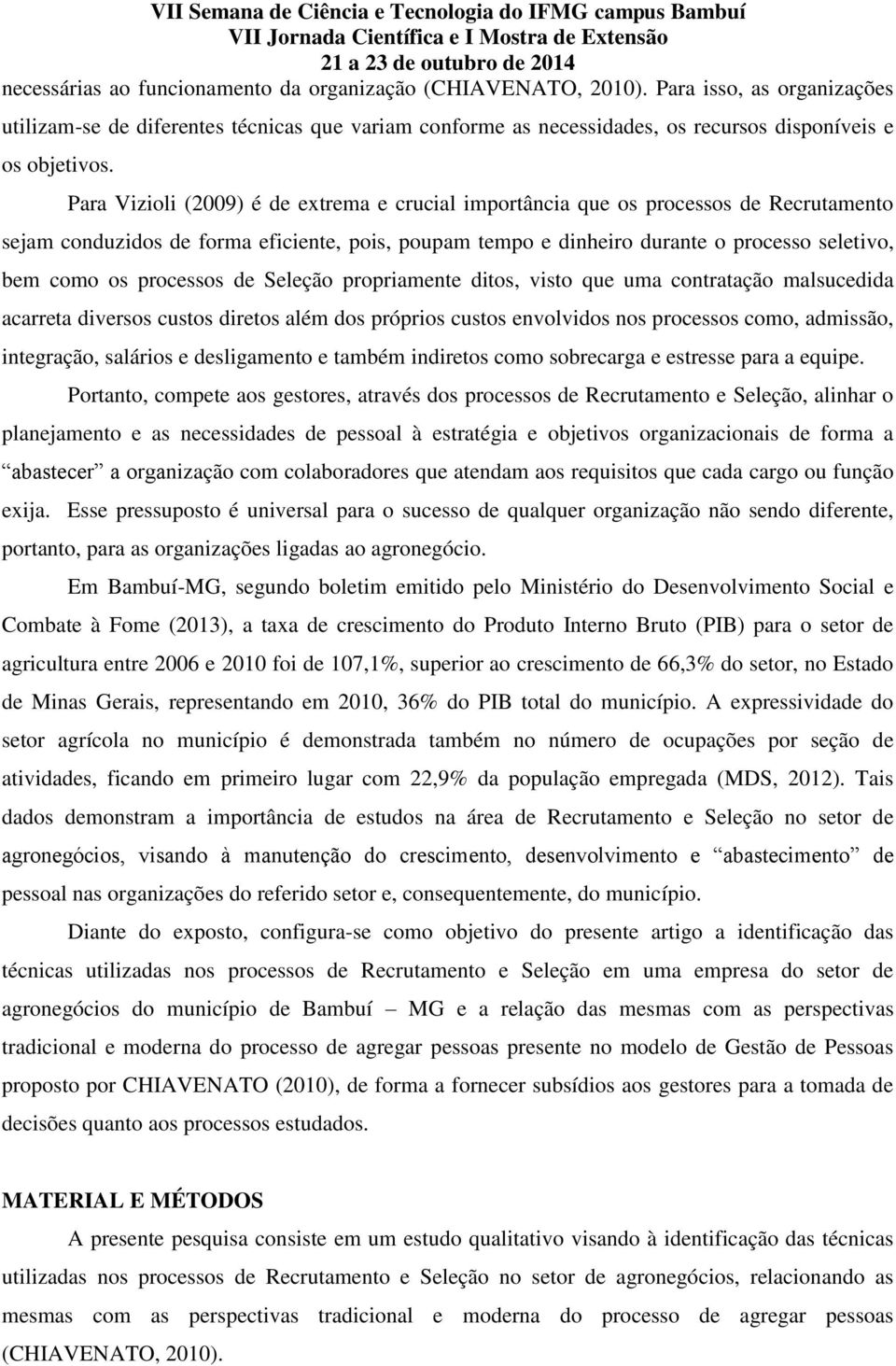 Para Vizioli (2009) é de extrema e crucial importância que os processos de Recrutamento sejam conduzidos de forma eficiente, pois, poupam tempo e dinheiro durante o processo seletivo, bem como os