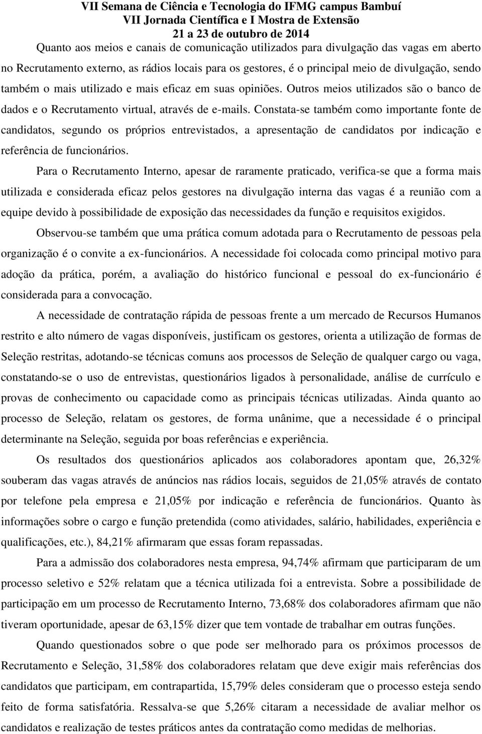 Constata-se também como importante fonte de candidatos, segundo os próprios entrevistados, a apresentação de candidatos por indicação e referência de funcionários.