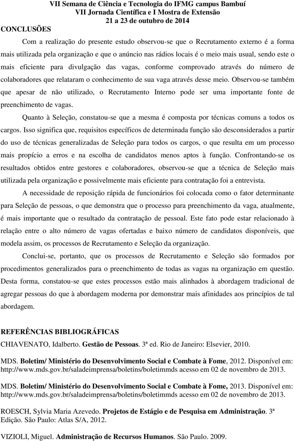 Observou-se também que apesar de não utilizado, o Recrutamento Interno pode ser uma importante fonte de preenchimento de vagas.