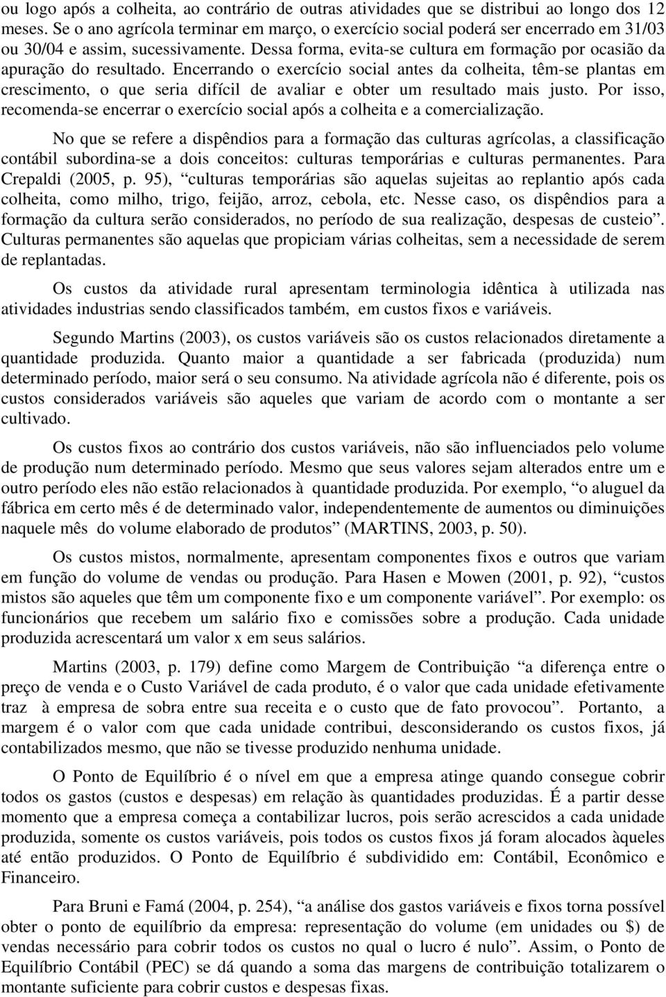 Encerrando o exercício social antes da colheita, têm-se plantas em crescimento, o que seria difícil de avaliar e obter um resultado mais justo.