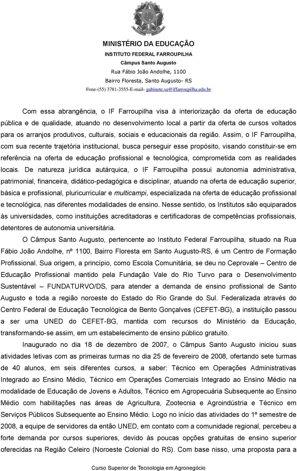 Assim, o IF Farroupilha, com sua recente trajetória institucional, busca perseguir esse propósito, visando constituir-se em referência na oferta de educação profissional e tecnológica, comprometida