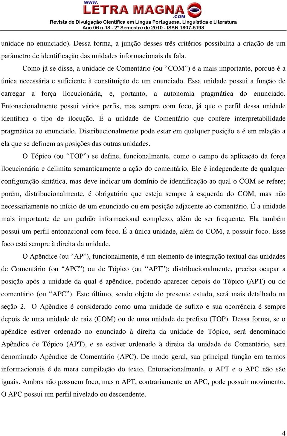 Essa unidade possui a função de carregar a força ilocucionária, e, portanto, a autonomia pragmática do enunciado.