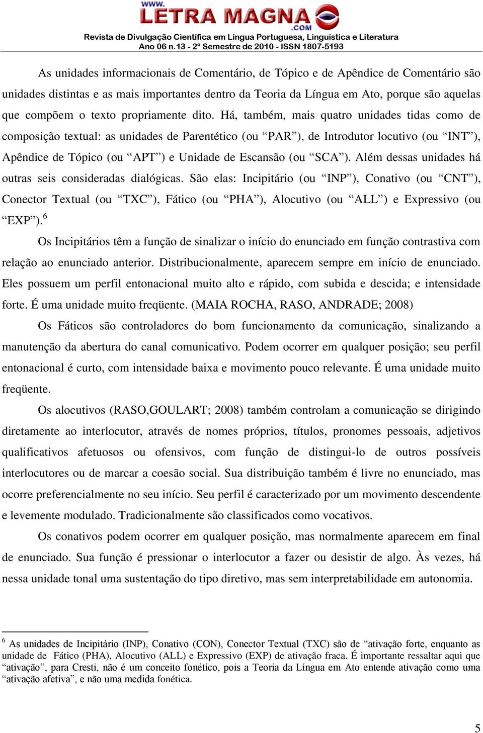 Há, também, mais quatro unidades tidas como de composição textual: as unidades de Parentético (ou PAR ), de Introdutor locutivo (ou INT ), Apêndice de Tópico (ou APT ) e Unidade de Escansão (ou SCA ).