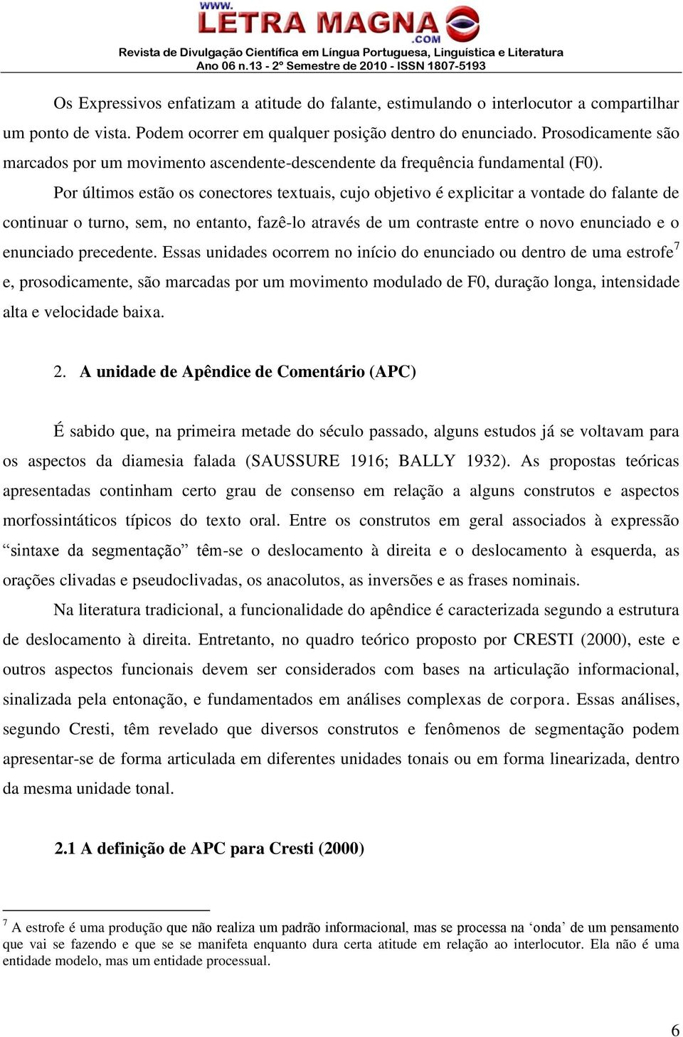 Por últimos estão os conectores textuais, cujo objetivo é explicitar a vontade do falante de continuar o turno, sem, no entanto, fazê-lo através de um contraste entre o novo enunciado e o enunciado