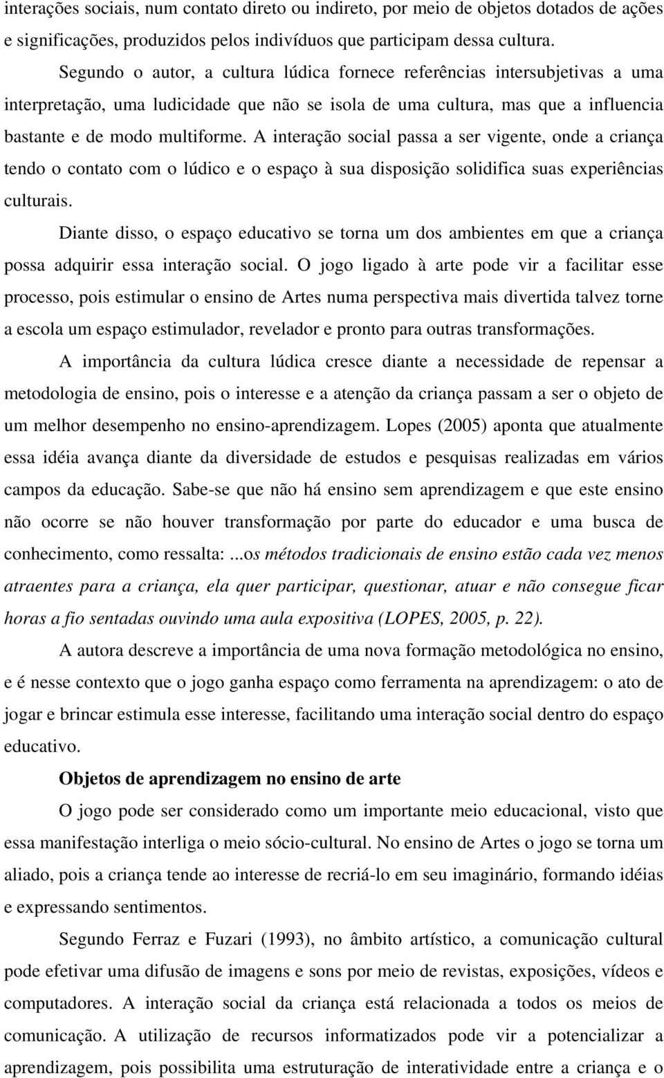 A interação social passa a ser vigente, onde a criança tendo o contato com o lúdico e o espaço à sua disposição solidifica suas experiências culturais.