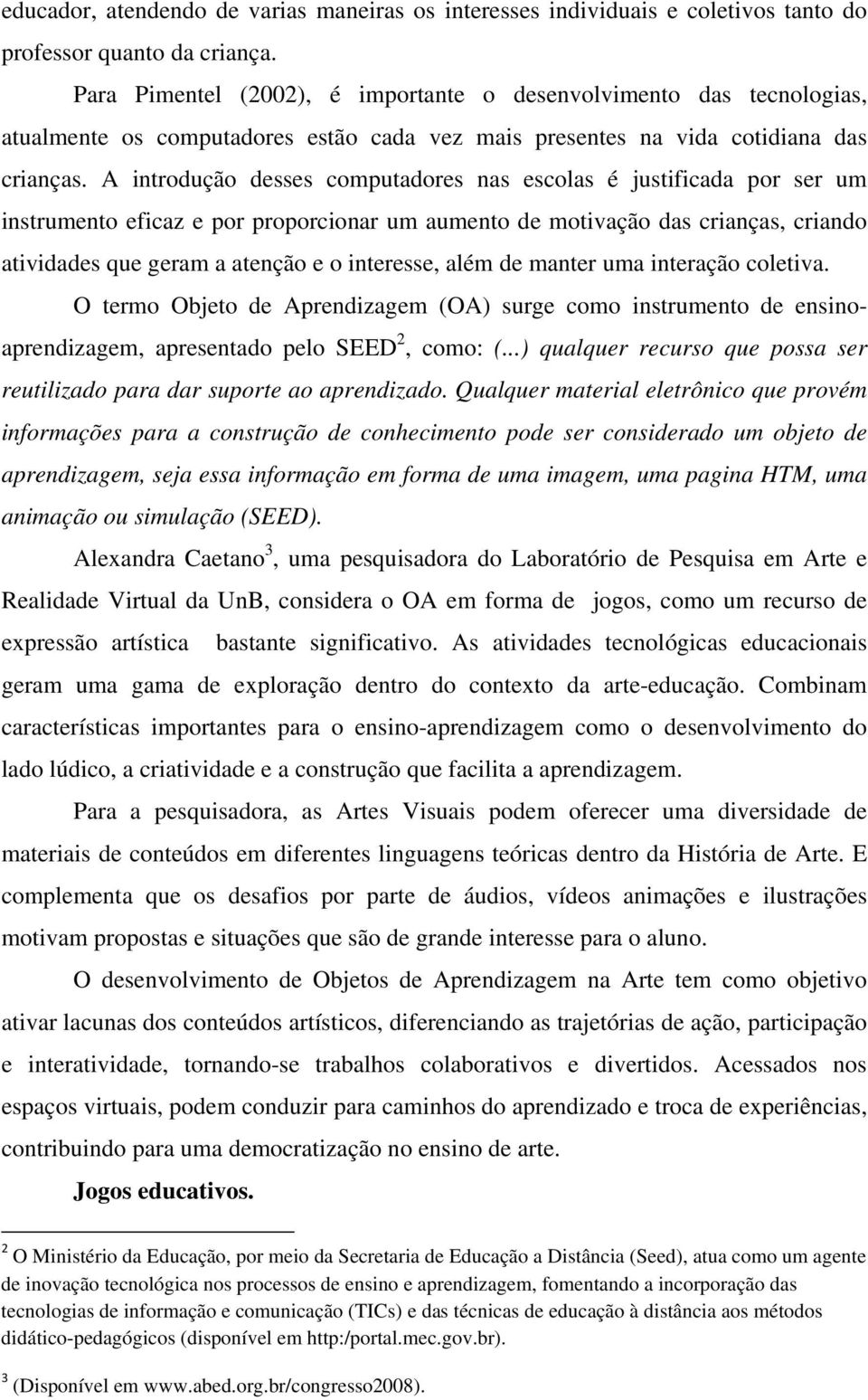 A introdução desses computadores nas escolas é justificada por ser um instrumento eficaz e por proporcionar um aumento de motivação das crianças, criando atividades que geram a atenção e o interesse,