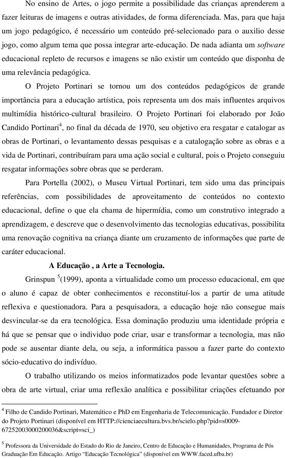 De nada adianta um software educacional repleto de recursos e imagens se não existir um conteúdo que disponha de uma relevância pedagógica.