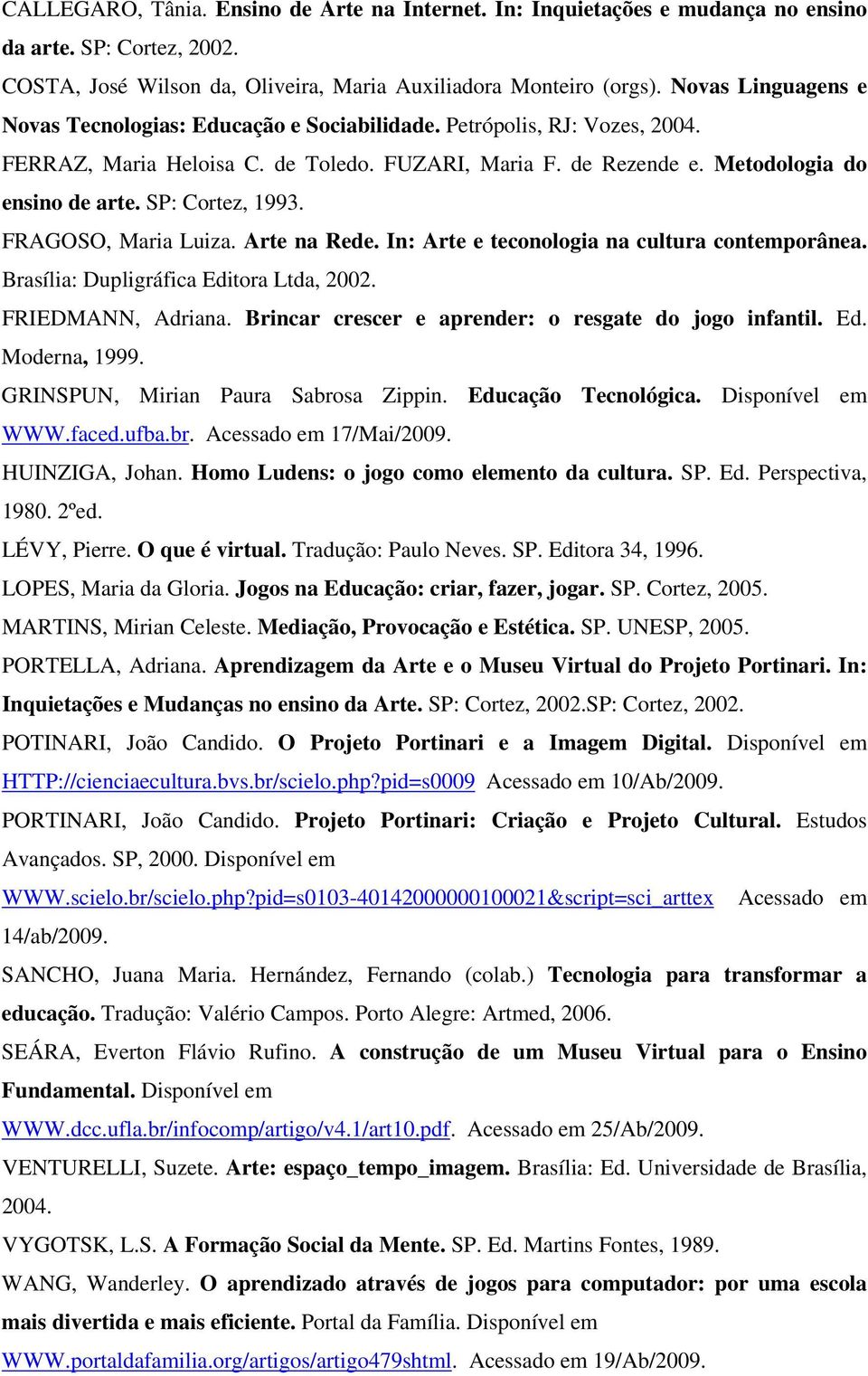 SP: Cortez, 1993. FRAGOSO, Maria Luiza. Arte na Rede. In: Arte e teconologia na cultura contemporânea. Brasília: Dupligráfica Editora Ltda, 2002. FRIEDMANN, Adriana.