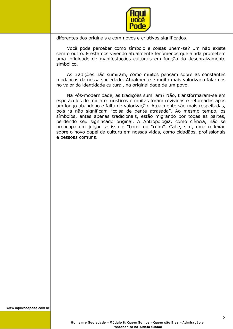 As tradições não sumiram, como muitos pensam sobre as constantes mudanças da nossa sociedade. Atualmente é muito mais valorizado falarmos no valor da identidade cultural, na originalidade de um povo.