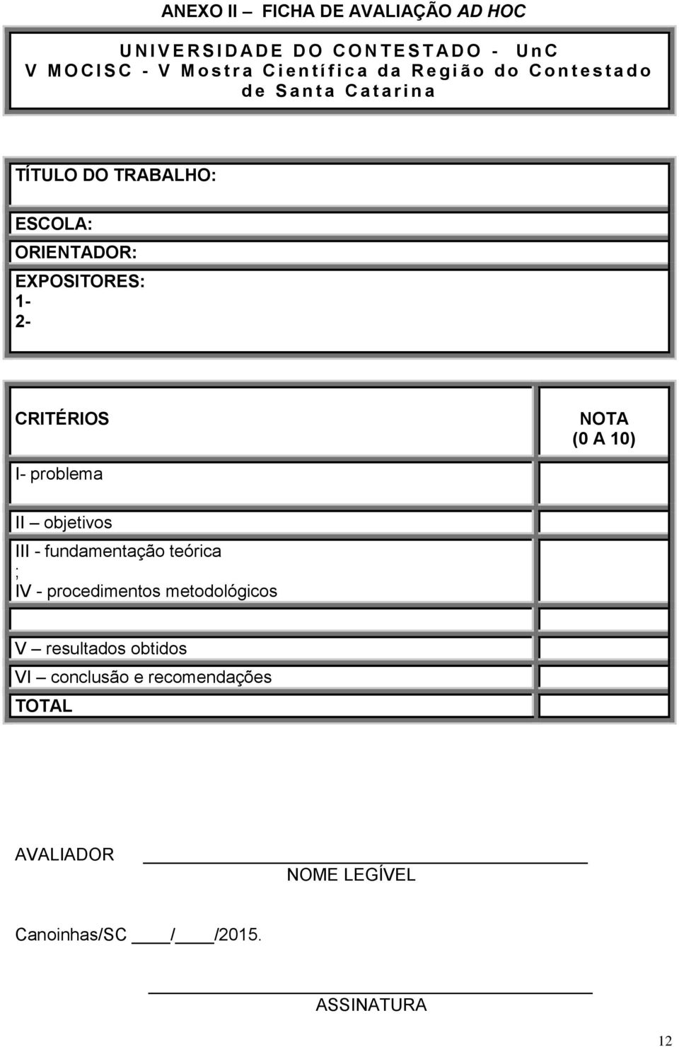 ORIENTADOR: EXPOSITORES: 1-2- CRITÉRIOS NOTA (0 A 10) I- problema II objetivos III - fundamentação teórica ; IV -