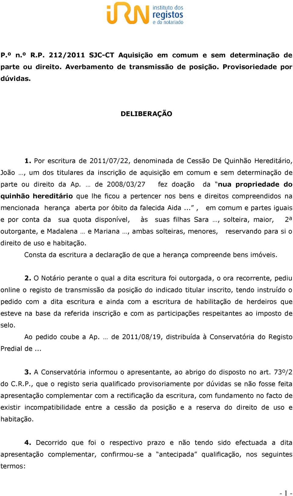 de 2008/03/27 fez doação da nua propriedade do quinhão hereditário que lhe ficou a pertencer nos bens e direitos compreendidos na mencionada herança aberta por óbito da falecida Aida.