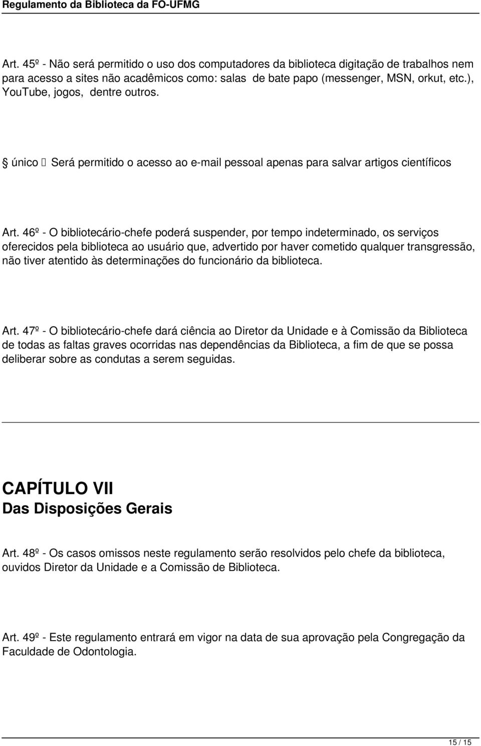 46º - O bibliotecário-chefe poderá suspender, por tempo indeterminado, os serviços oferecidos pela biblioteca ao usuário que, advertido por haver cometido qualquer transgressão, não tiver atentido às