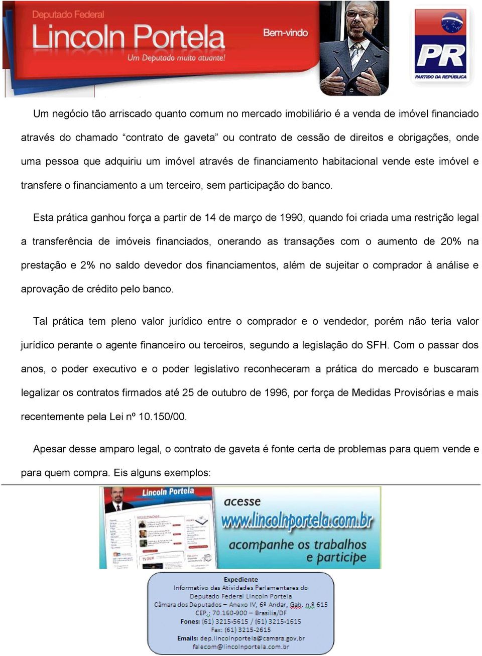 Esta prática ganhou força a partir de 14 de março de 1990, quando foi criada uma restrição legal a transferência de imóveis financiados, onerando as transações com o aumento de 20% na prestação e 2%