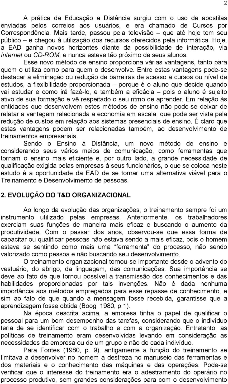 Hoje, a EAD ganha novos horizontes diante da possibilidade de interação, via Internet ou CD-ROM, e nunca esteve tão próximo de seus alunos.