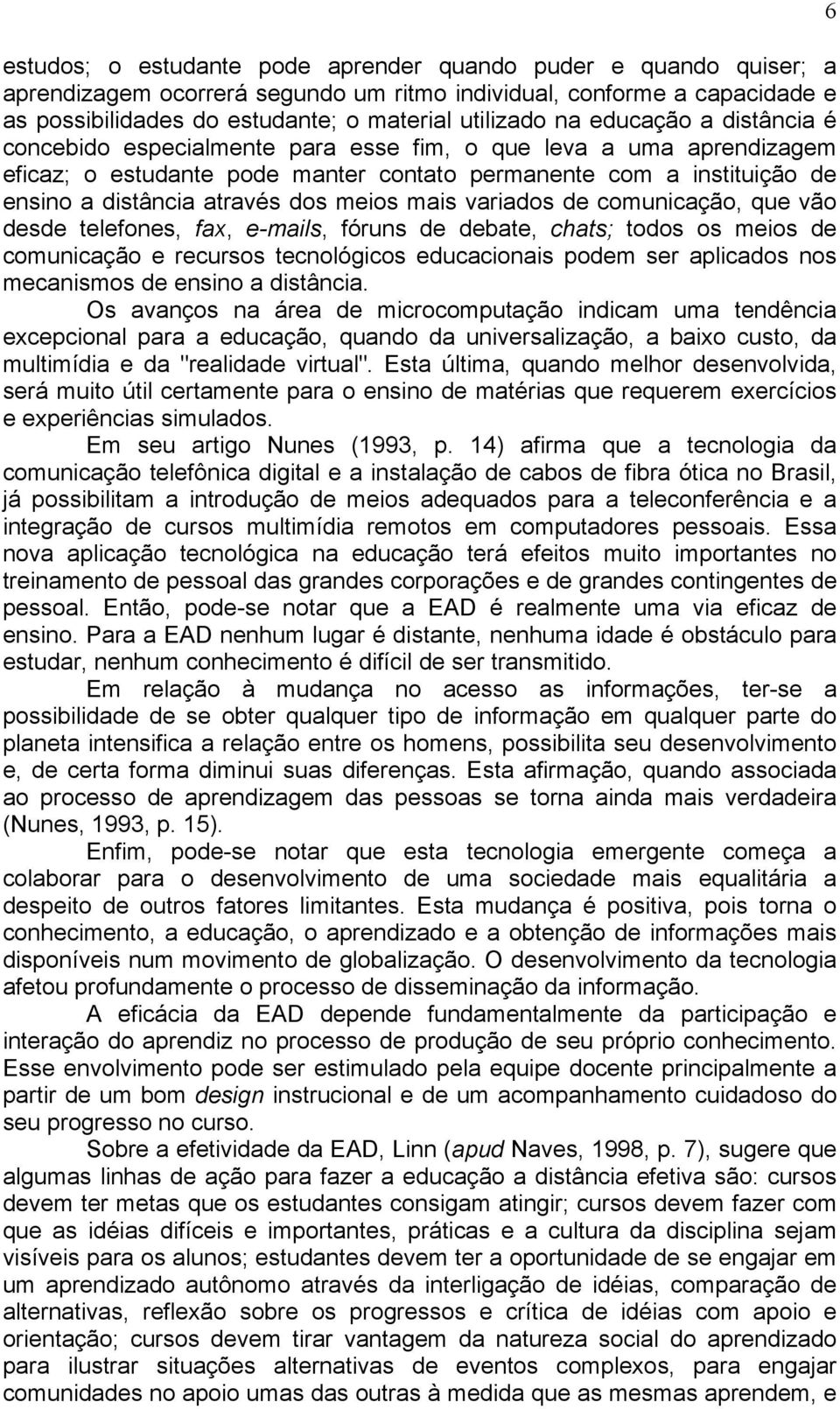 meios mais variados de comunicação, que vão desde telefones, fax, e-mails, fóruns de debate, chats; todos os meios de comunicação e recursos tecnológicos educacionais podem ser aplicados nos