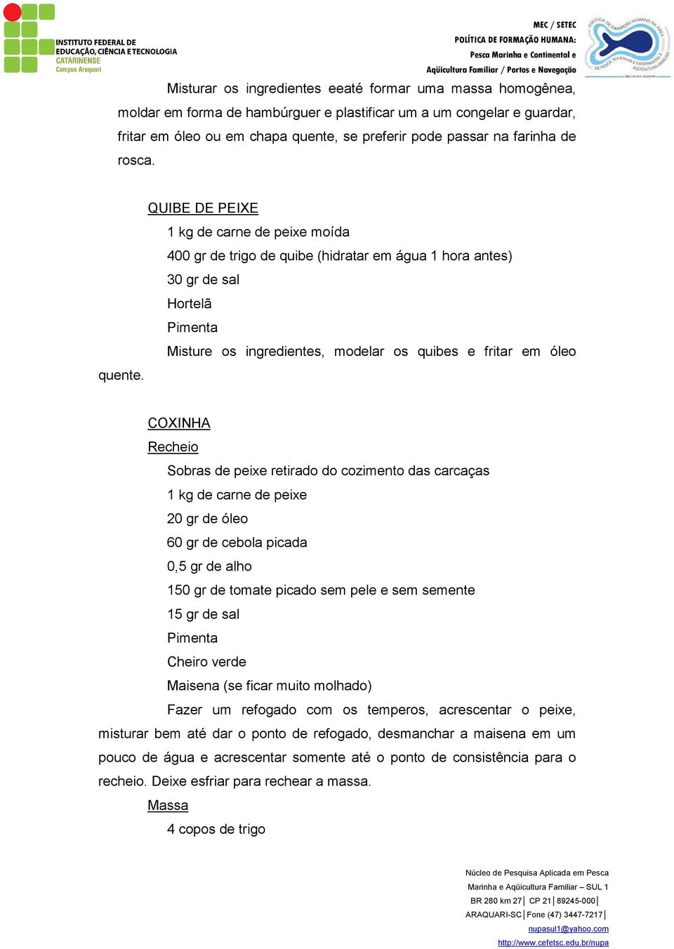 QUIBE DE PEIXE 1 kg de carne de peixe moída 400 gr de trigo de quibe (hidratar em água 1 hora antes) 30 gr de sal Hortelã Pimenta Misture os ingredientes, modelar os quibes e fritar em óleo quente.