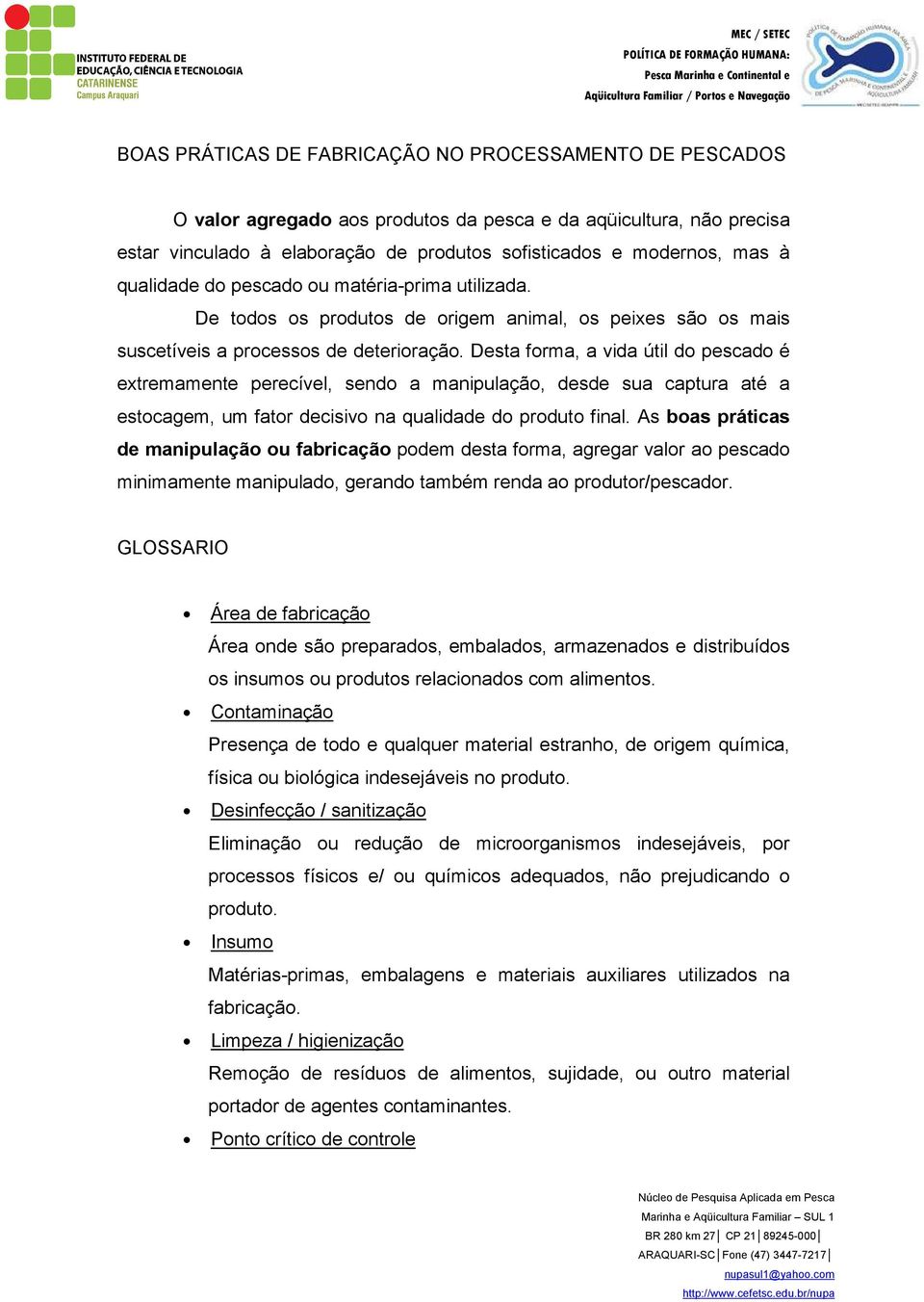 Desta forma, a vida útil do pescado é extremamente perecível, sendo a manipulação, desde sua captura até a estocagem, um fator decisivo na qualidade do produto final.