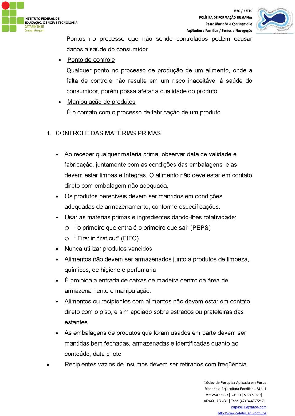 CONTROLE DAS MATÉRIAS PRIMAS Ao receber qualquer matéria prima, observar data de validade e fabricação, juntamente com as condições das embalagens: elas devem estar limpas e íntegras.